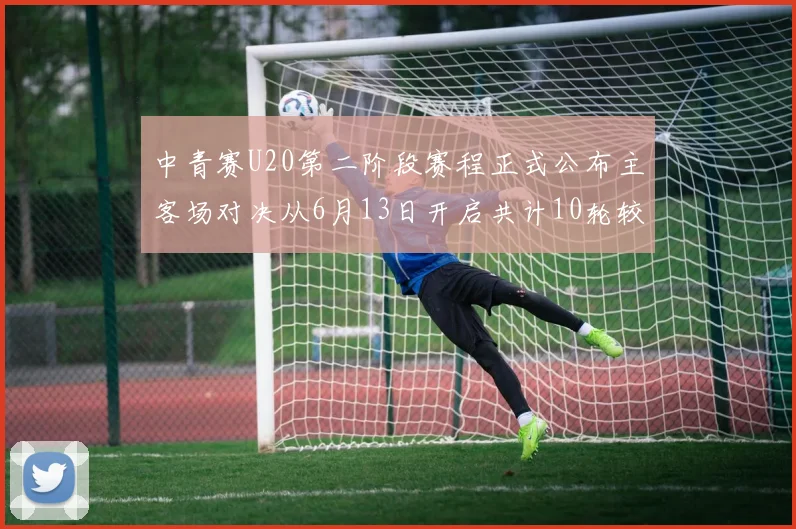 中青赛U20第二阶段赛程正式公布主客场对决从6月13日开启共计10轮较量