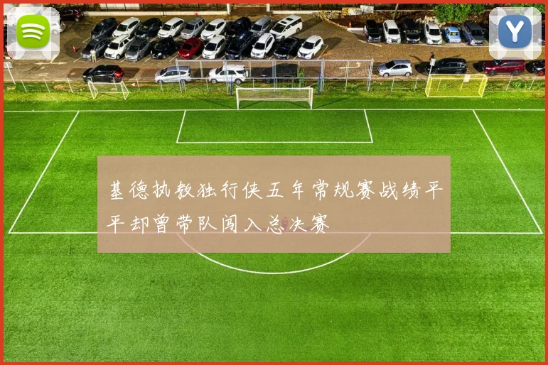 基德执教独行侠五年常规赛战绩平平却曾带队闯入总决赛