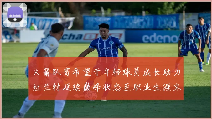 火箭队寄希望于年轻球员成长助力杜兰特延续巅峰状态至职业生涯末期