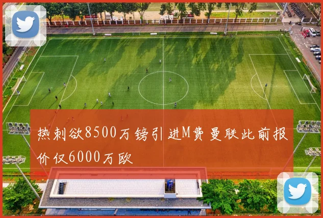 热刺欲8500万镑引进M费曼联此前报价仅6000万欧