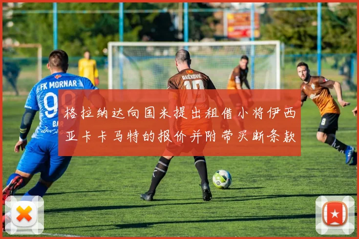 格拉纳达向国米提出租借小将伊西亚卡卡马特的报价并附带买断条款