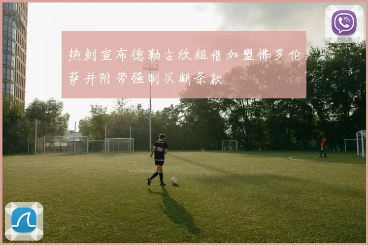 热刺宣布德勒古欣租借加盟佛罗伦萨并附带强制买断条款
