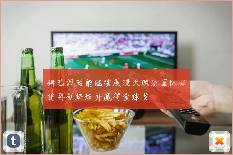 姆巴佩若能继续展现天赋法国队必将再创辉煌并赢得金球奖