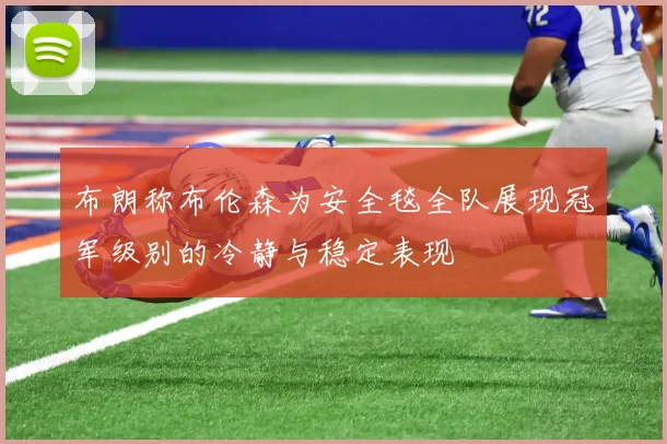 布朗称布伦森为安全毯全队展现冠军级别的冷静与稳定表现