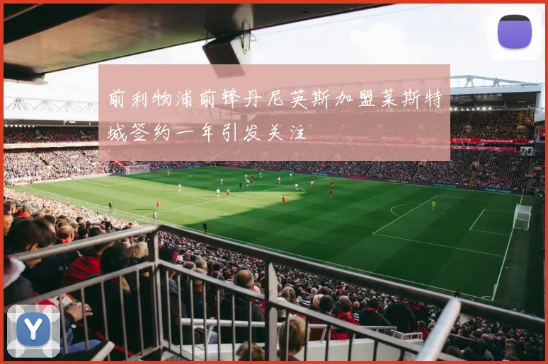 前利物浦前锋丹尼英斯加盟莱斯特城签约一年引发关注