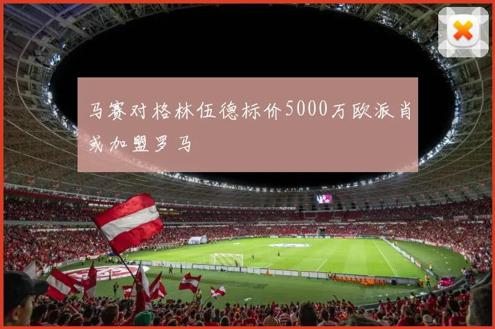 马赛对格林伍德标价5000万欧派肖或加盟罗马