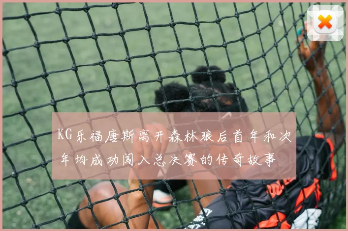 KG乐福唐斯离开森林狼后首年和次年均成功闯入总决赛的传奇故事