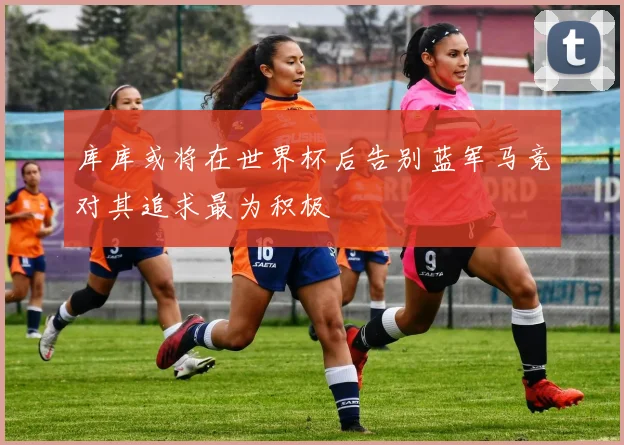 库库或将在世界杯后告别蓝军马竞对其追求最为积极